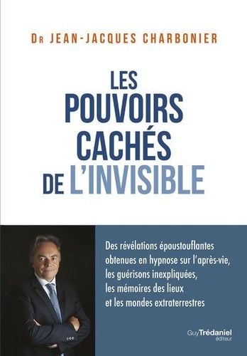 Les pouvoirs cachés de l'invisible - Des révélations époustouflantes obtenues en hypnose sur l'après-vie, les guérisons inexpliquées, les mémoires des lieux et les mondes extraterrestres