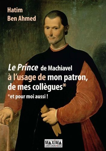 Le Prince de Machiavel à l'usage de mon patron, de mes collègues et pour moi aussi ! Le Prince de Machiavel à l'usage de mon patron, de mes collègues et pour moi aussi !