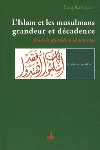 L'Islam et les musulmans, grandeur et décadence - Dans le quotidien de nos vie