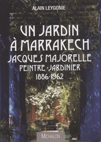 Un jardin à Marrakech - Jacques Majorelle, peintre-jardinier 1886-1962 Un jardin à Marrakech - Jacques Majorelle, peintre-jardinier 1886-1962