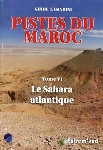Pistes du Maroc à travers l'histoire - Tome 6, Le Sahara atlantique Pistes du Maroc à travers l'histoire - Tome 6, Le Sahara atlantique