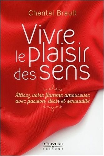 Vivre le plaisir des sens - Attisez votre flamme amoureuse avec passion, désir et sensualité