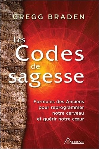 Les codes de la sagesse - Formules des anciens pour reprogrammer notre cerveau et guérir notre coeur