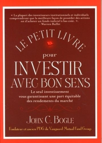 Le petit livre pour investir avec bon sens - Le seul investissement vous garantissant une part équitable des rendements du marché