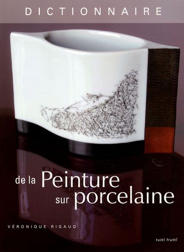 Dictionnaire de la Peinture sur porcelaine Dictionnaire de la Peinture sur porcelaine