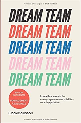 DREAM TEAM - LES MEILLEURS SECRETS DES MANAGERS POUR RECRUTER ET FIDÉLISER VOTRE EQUIPE IDÉALE