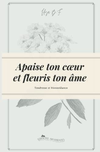Apaise ton cœur et fleuris ton âme.: Deviens la meilleure version de toi-même !