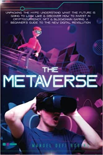 The Metaverse: Unpacking The Hype: Understand What The Future Is Going To Look Like & Discover How To Invest In Cryptocurrency, NFT & Blockchain ... Guide To The New Digital Revolution